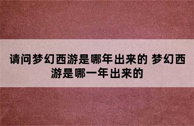 请问梦幻西游是哪年出来的 梦幻西游是哪一年出来的